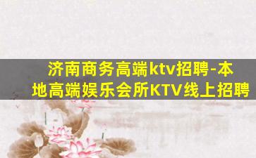 济南商务高端ktv招聘-本地高端娱乐会所KTV线上招聘