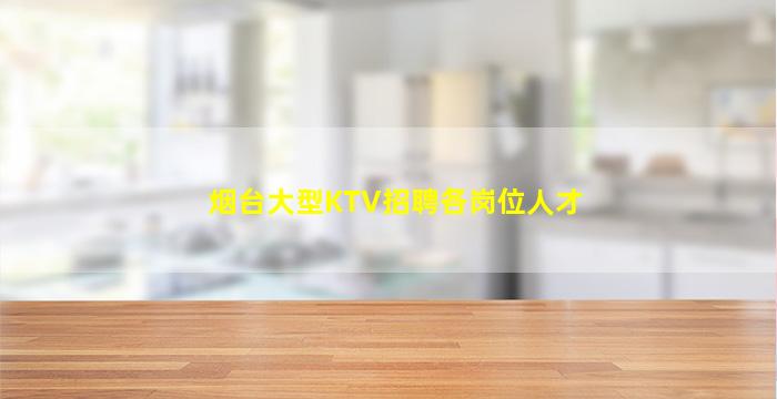 烟台大型KTV招聘各岗位人才
